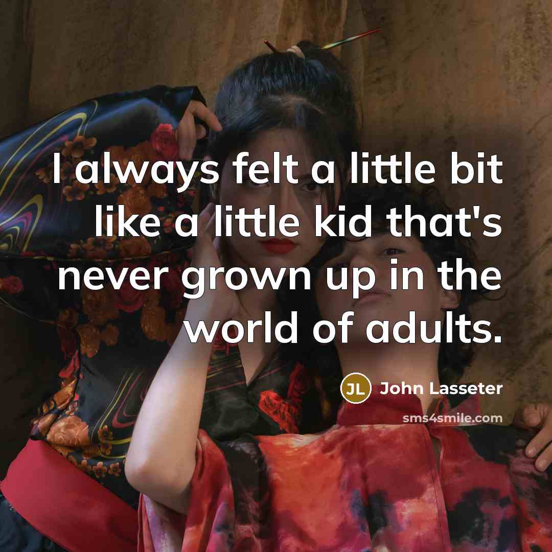 “I always felt a little bit like a little kid…” quote by John Lasseter