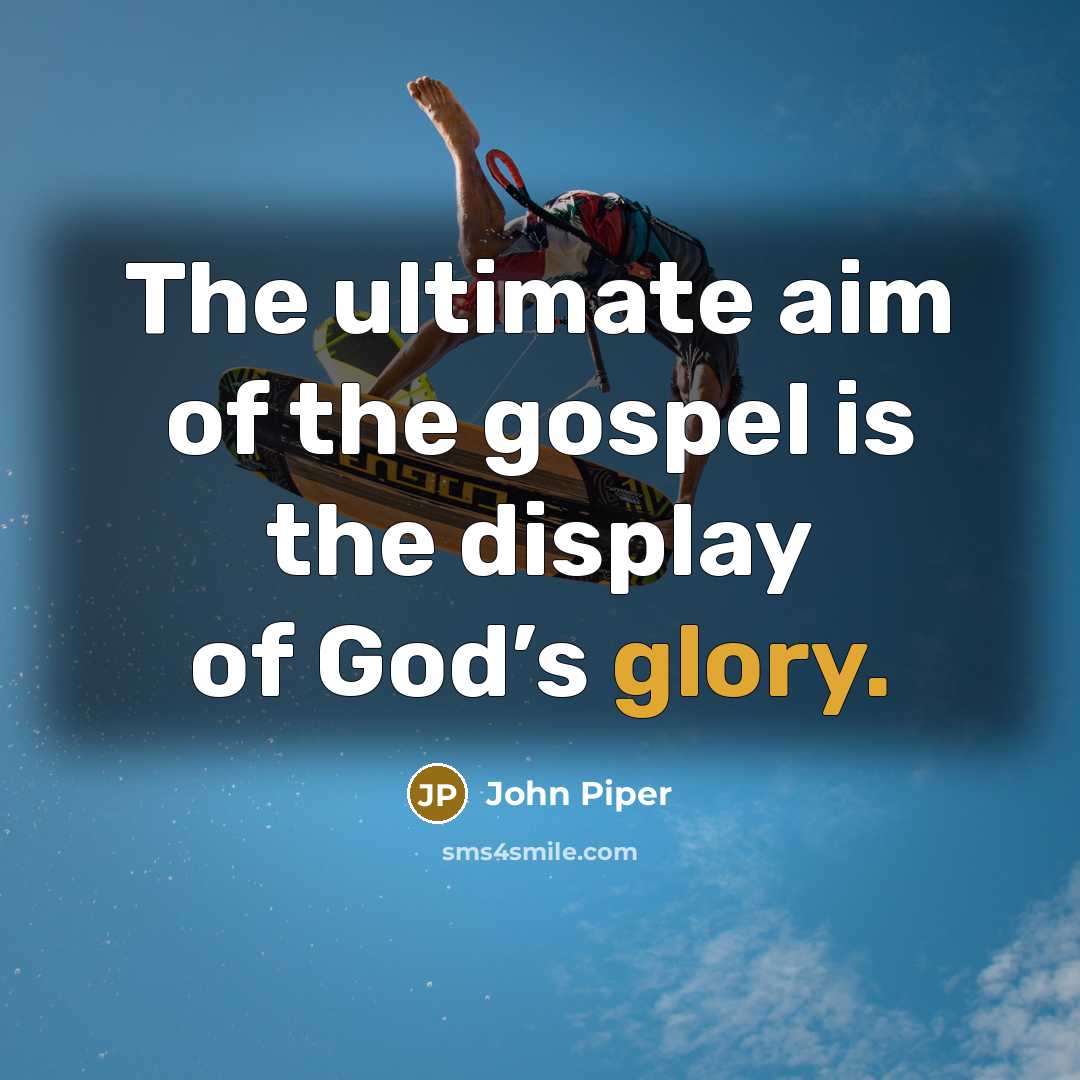 “The ultimate aim of the gospel is the display of…” quote by John Piper