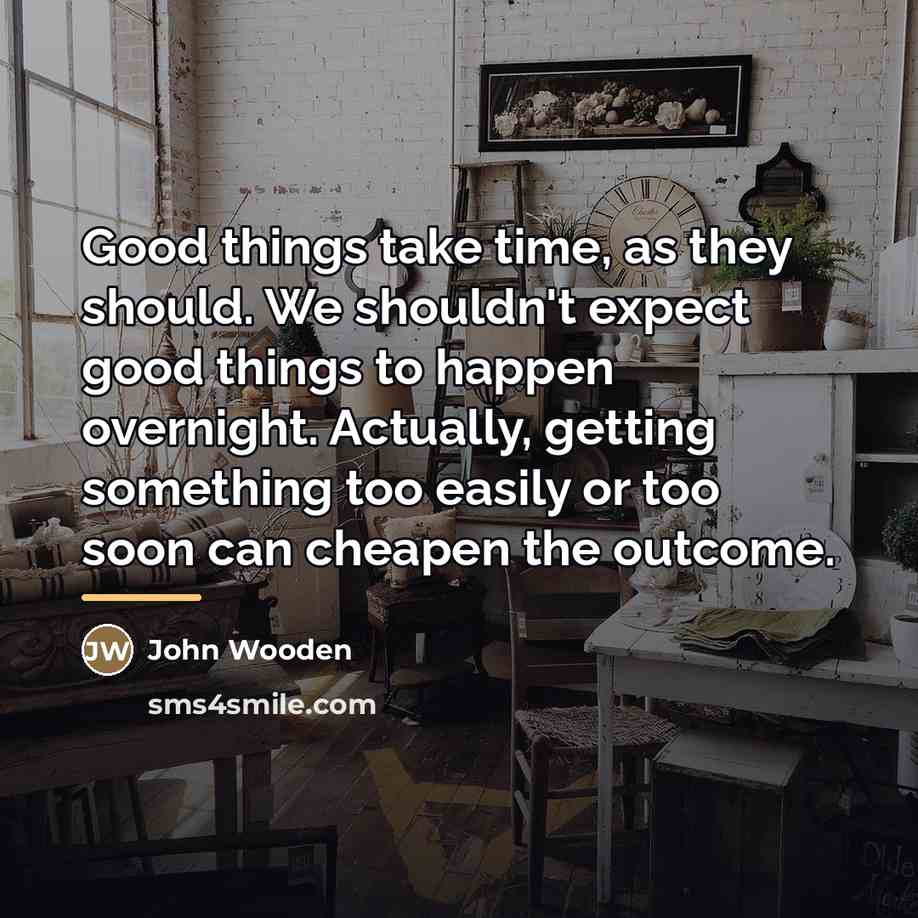 “Good things take time, as they should. We shouldn't expect…” quote by John Wooden