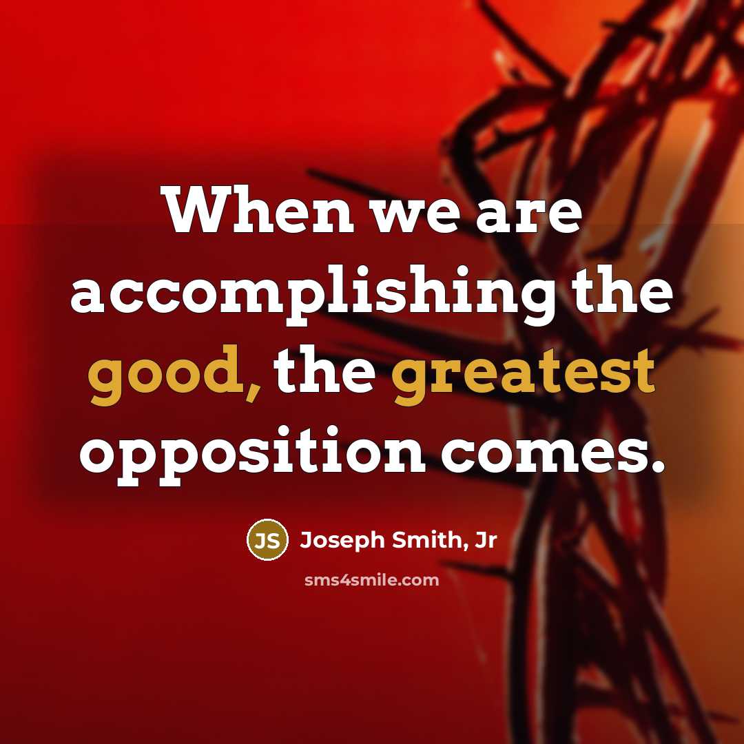 “When we are accomplishing the good, the greatest opposition comes.” quote by Joseph Smith, Jr
