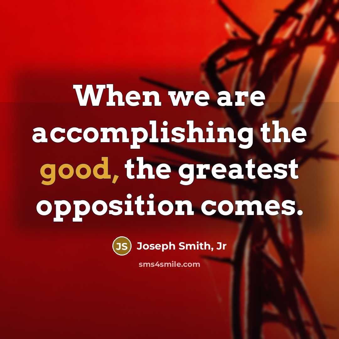 “When we are accomplishing the good, the greatest opposition comes.…” quote by Joseph Smith, Jr