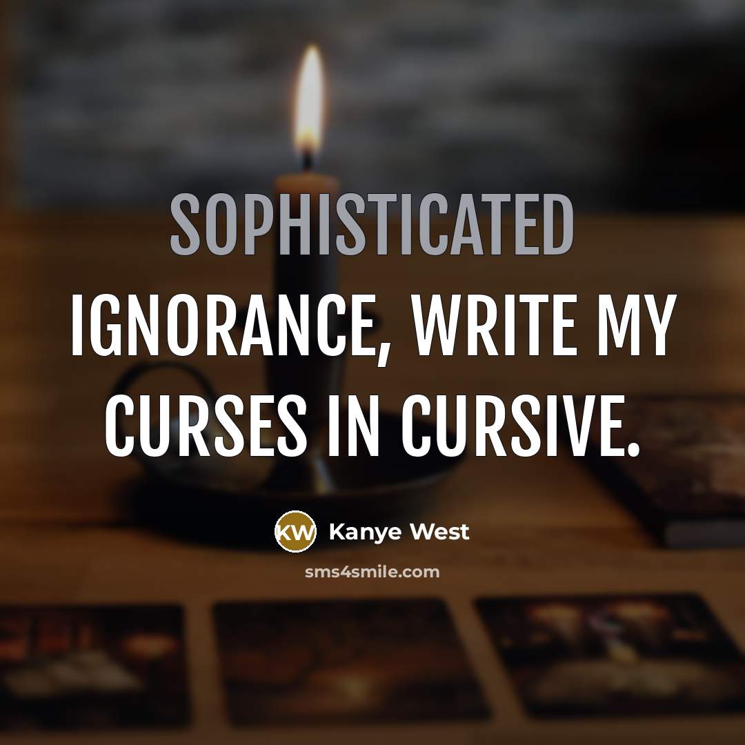 “Sophisticated ignorance, write my curses in cursive.…” quote by Kanye West