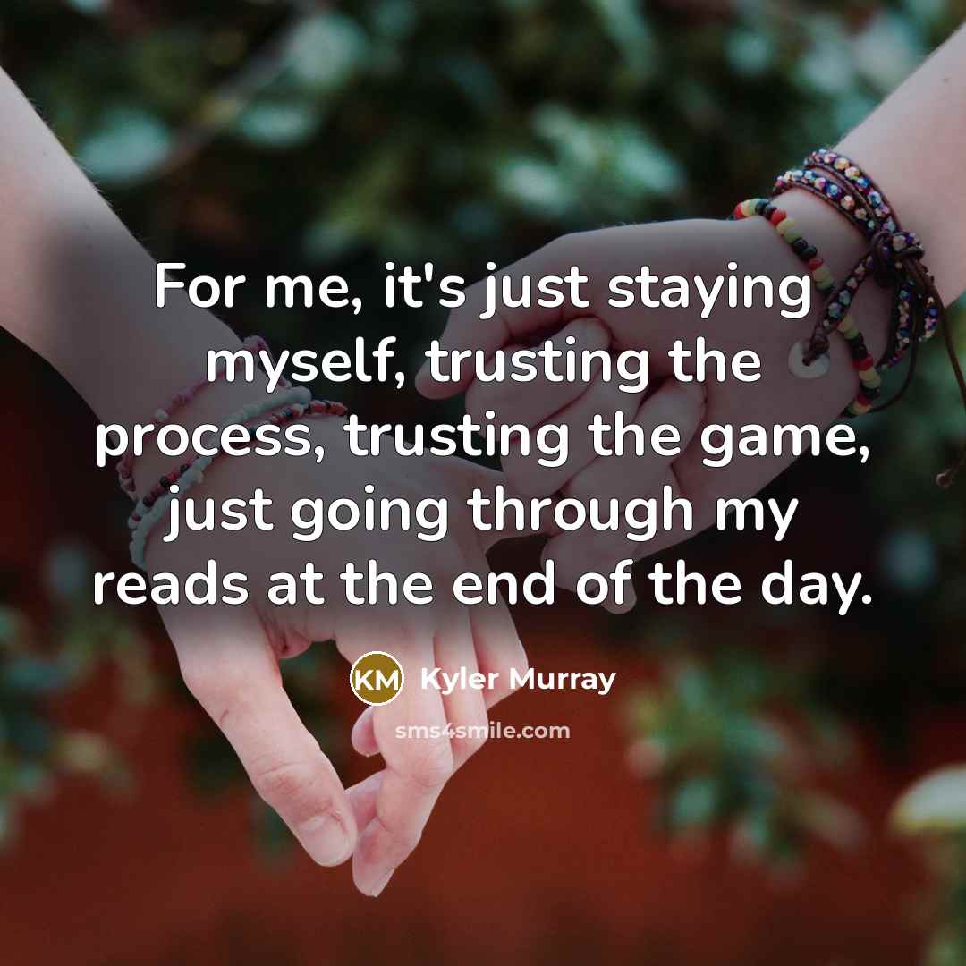 “For me, it's just staying myself, trusting the process, trusting…” quote by Kyler Murray
