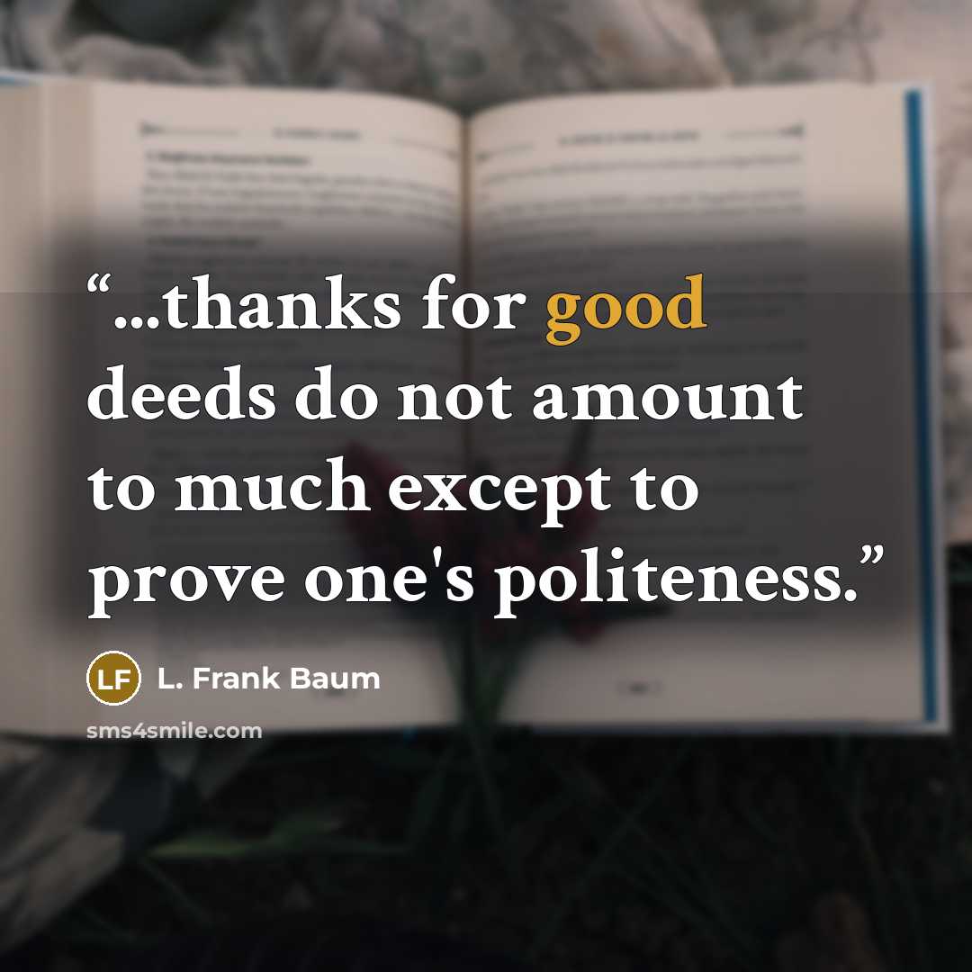 “...thanks for good deeds do not amount to much except to prove one's politeness.” quote by L. Frank Baum