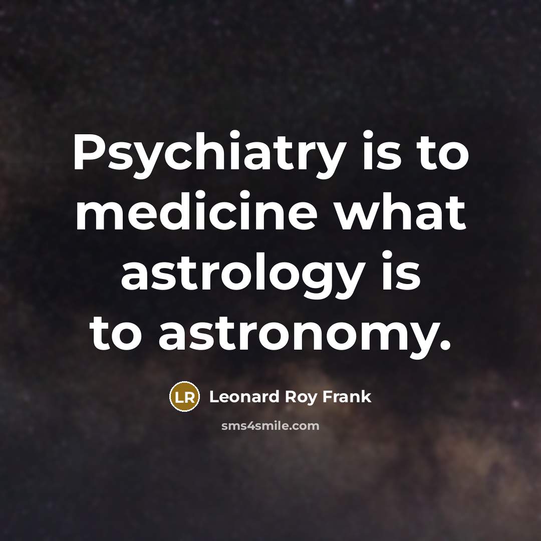 “Psychiatry is to medicine what astrology is to astronomy.…” quote by Leonard Roy Frank