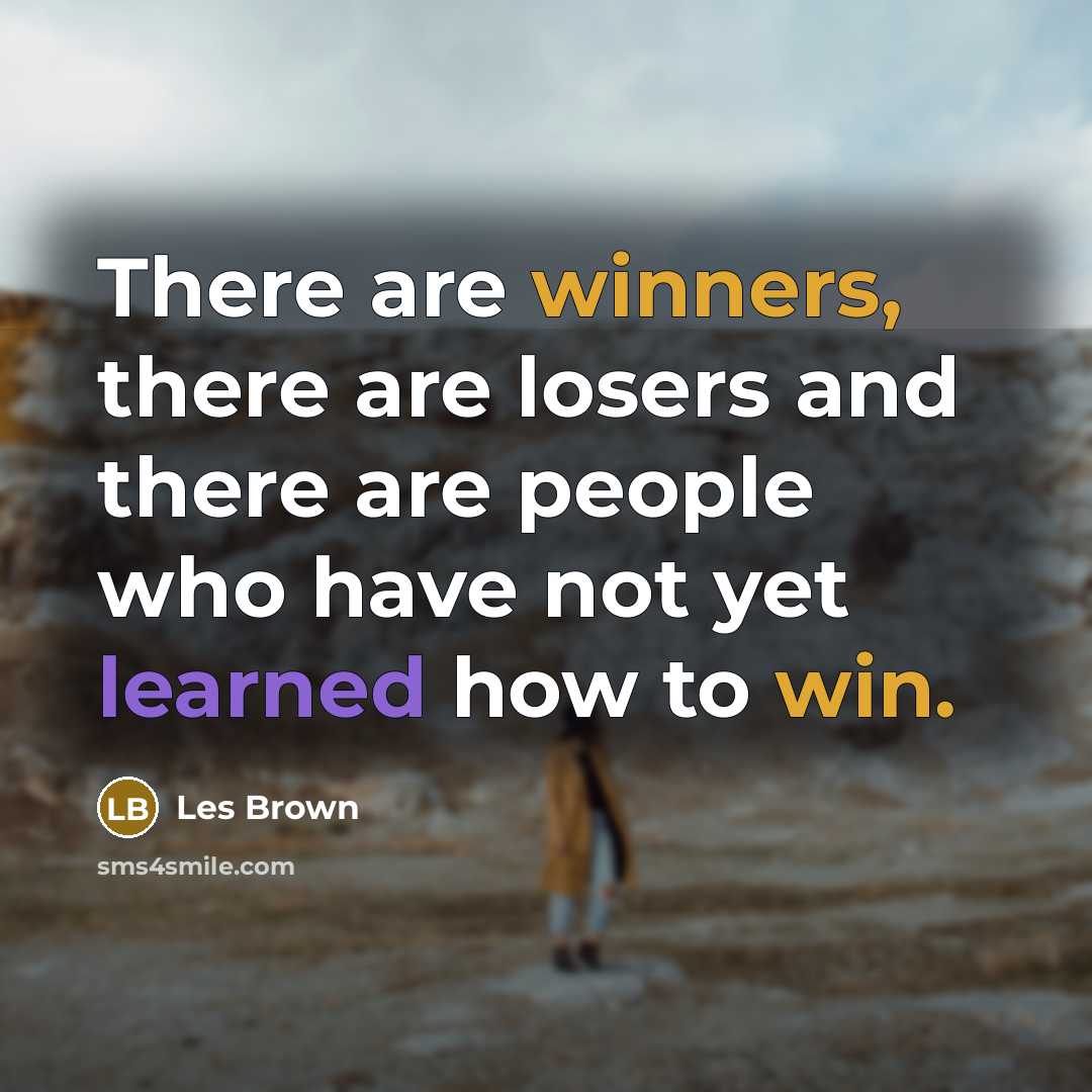 “There are winners, there are losers and there are people who have not yet learned how to win.” quote by Les Brown