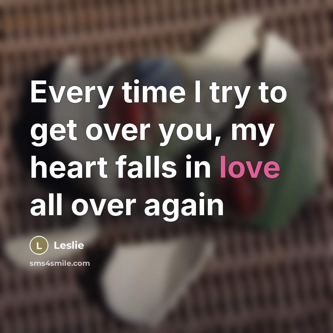 “Every time I try to get over you, my heart…” quote by Leslie
