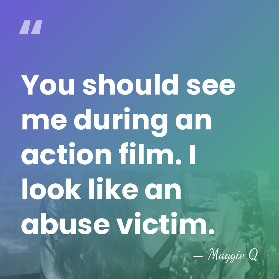 You should see me during an action film. I look like an&hellip; - Maggie Q