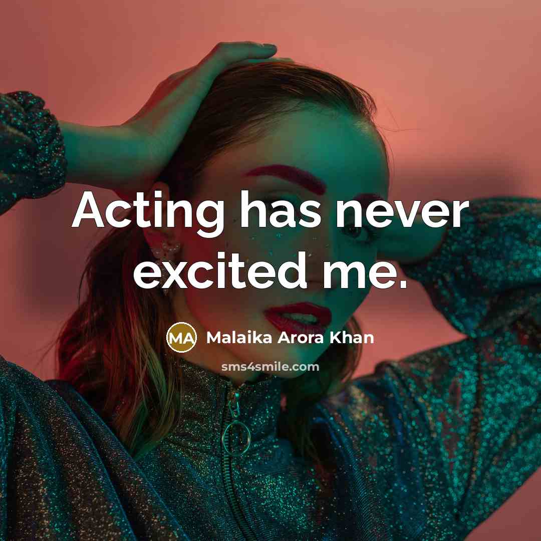 “Acting has never excited me.…” quote by Malaika Arora Khan