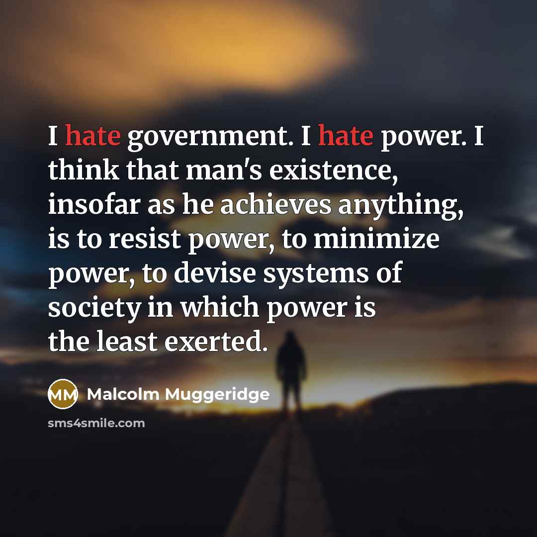 “I hate government. I hate power. I think that man's…” quote by Malcolm Muggeridge