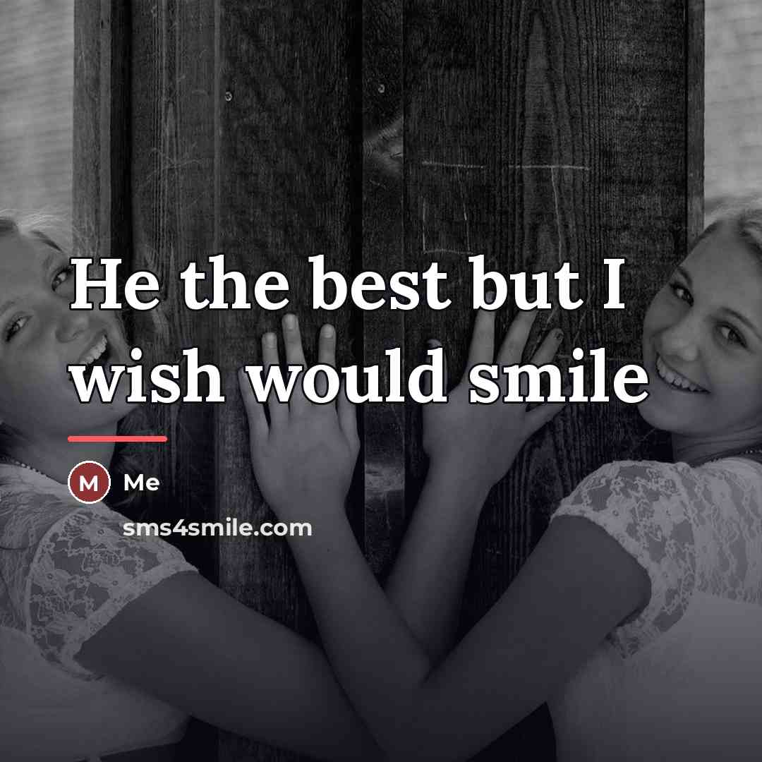 “He the best but I wish would smile…” quote by Me