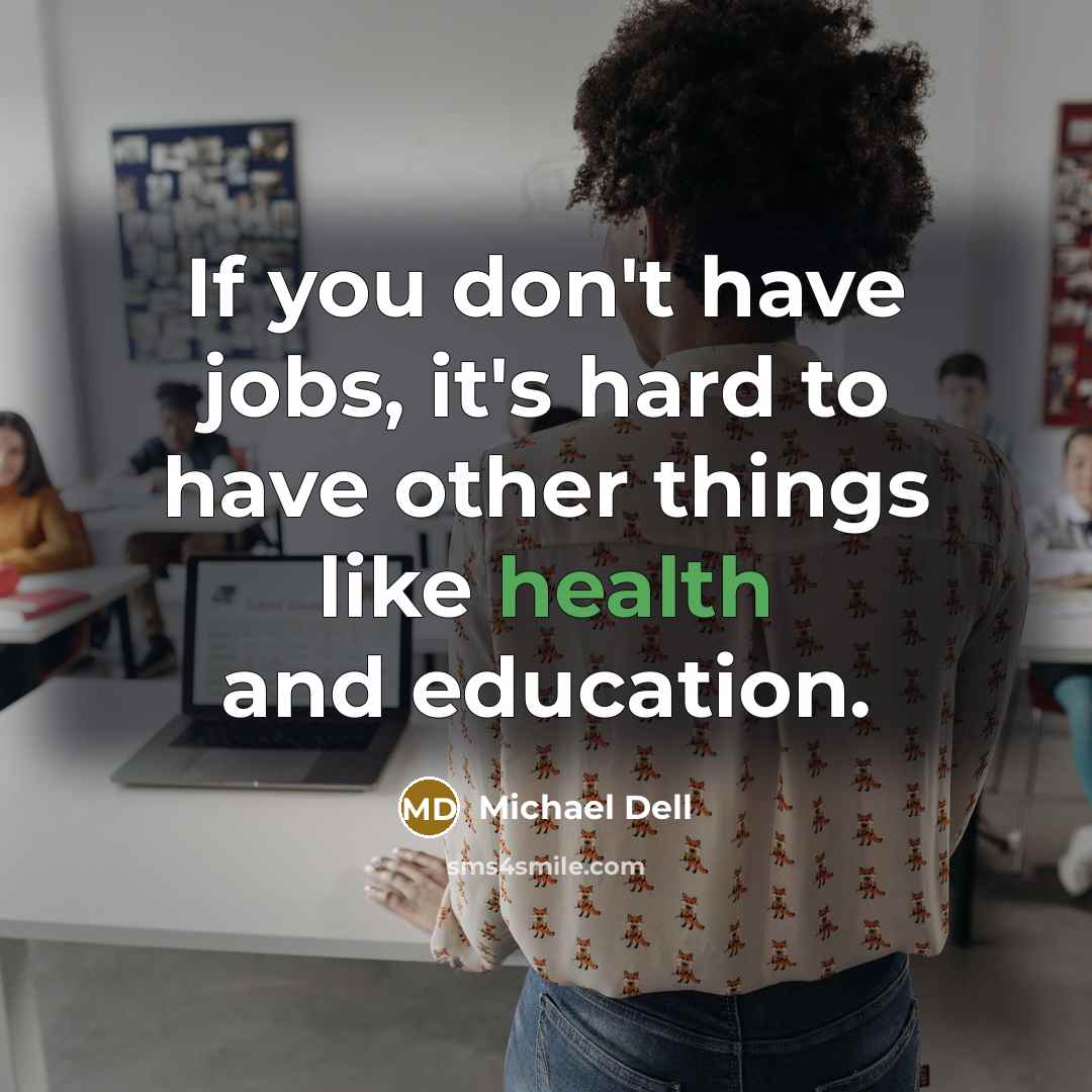 “If you don't have jobs, it's hard to have other…” quote by Michael Dell