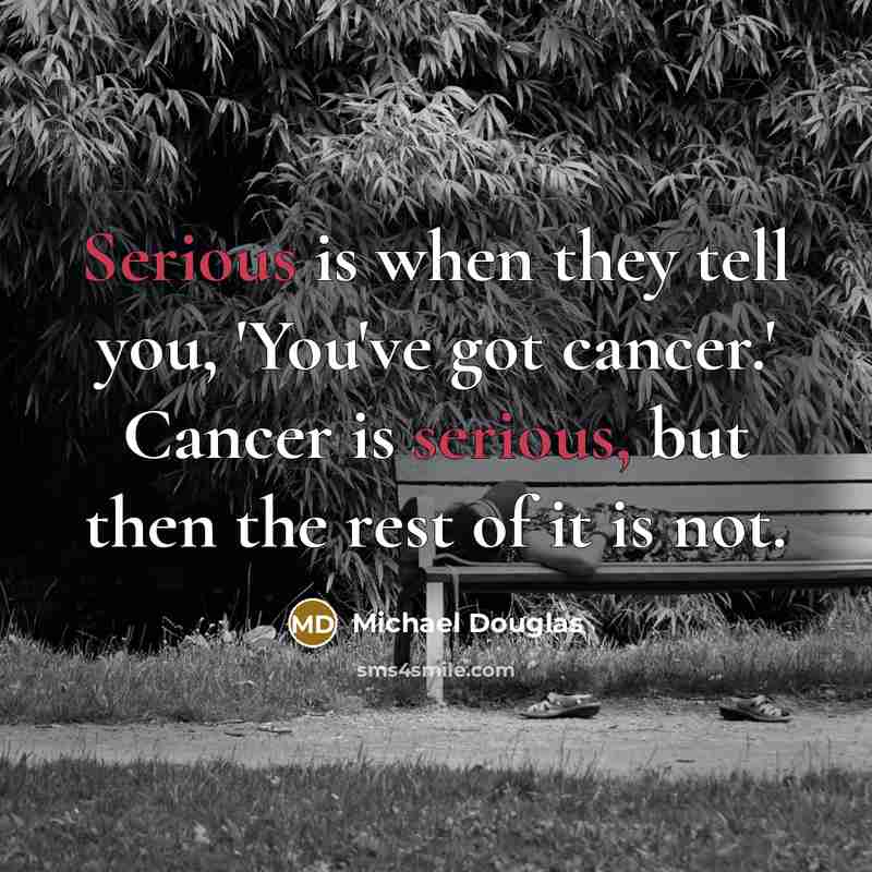 “Serious is when they tell you, 'You've got cancer.' Cancer…” quote by Michael Douglas