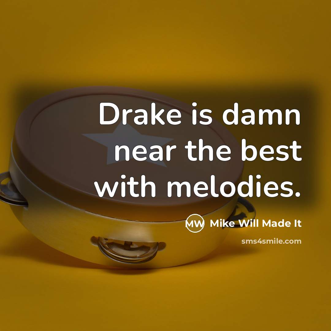 “Drake is damn near the best with melodies.…” quote by Mike Will Made It