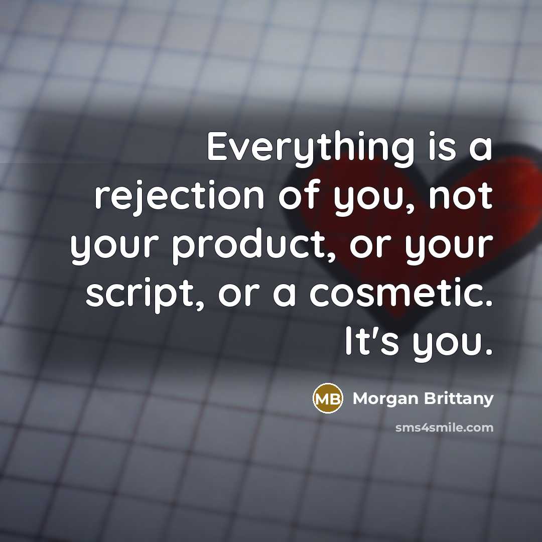 “Everything is a rejection of you, not your product, or your script, or a cosmetic. It's you.” quote by Morgan Brittany