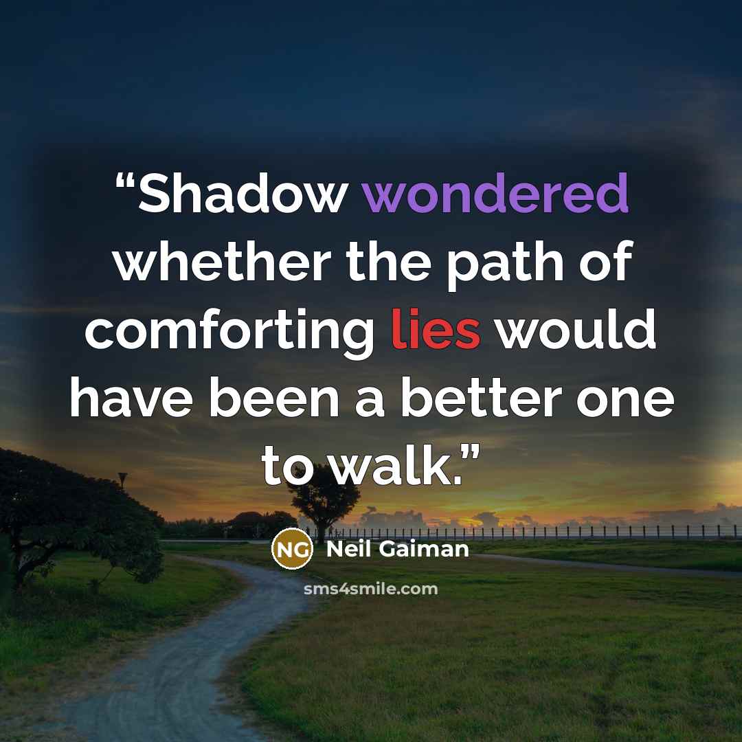 “Shadow wondered whether the path of comforting lies would have been a better one to walk.” quote by Neil Gaiman