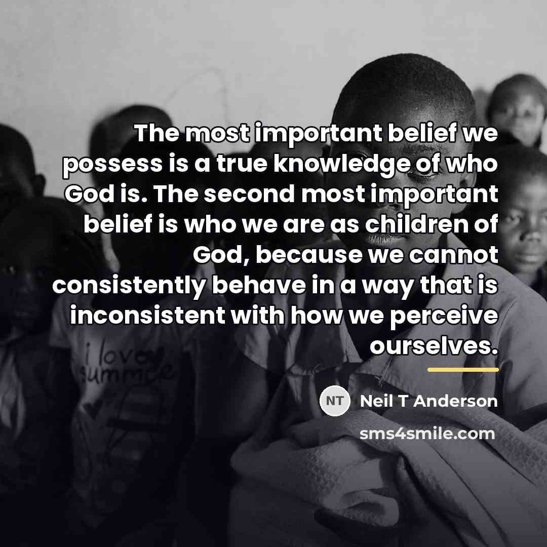 “The most important belief we possess is a true knowledge…” quote by Neil T Anderson