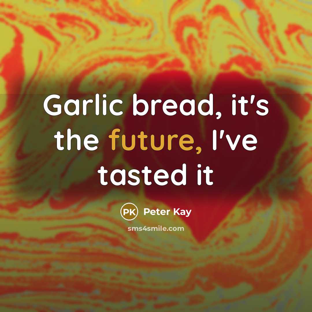 “Garlic bread, it's the future, I've tasted it…” quote by Peter Kay