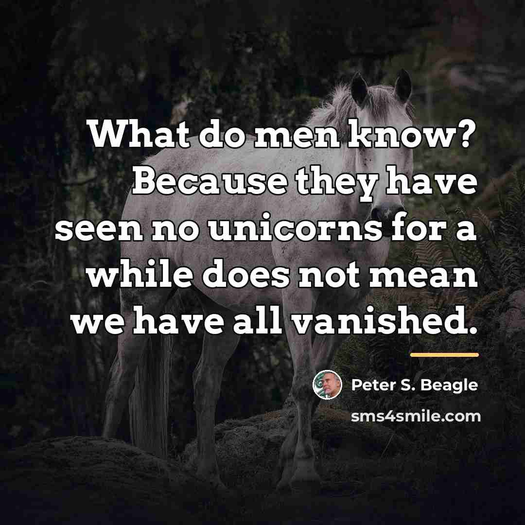 “What do men know? Because they have seen no unicorns…” quote by Peter S. Beagle