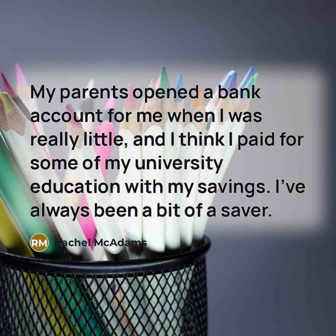 “My parents opened a bank account for me when I…” quote by Rachel McAdams