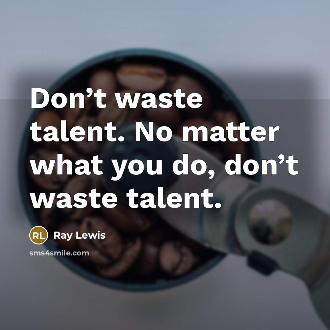 “Don’t waste talent. No matter what you do, don’t waste…” quote by Ray Lewis