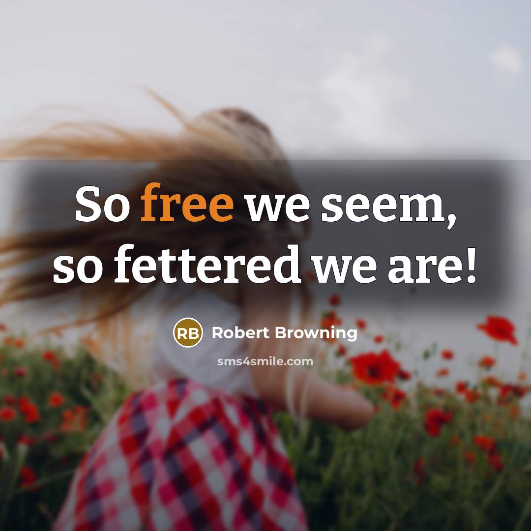 “So free we seem, so fettered we are!…” quote by Robert Browning
