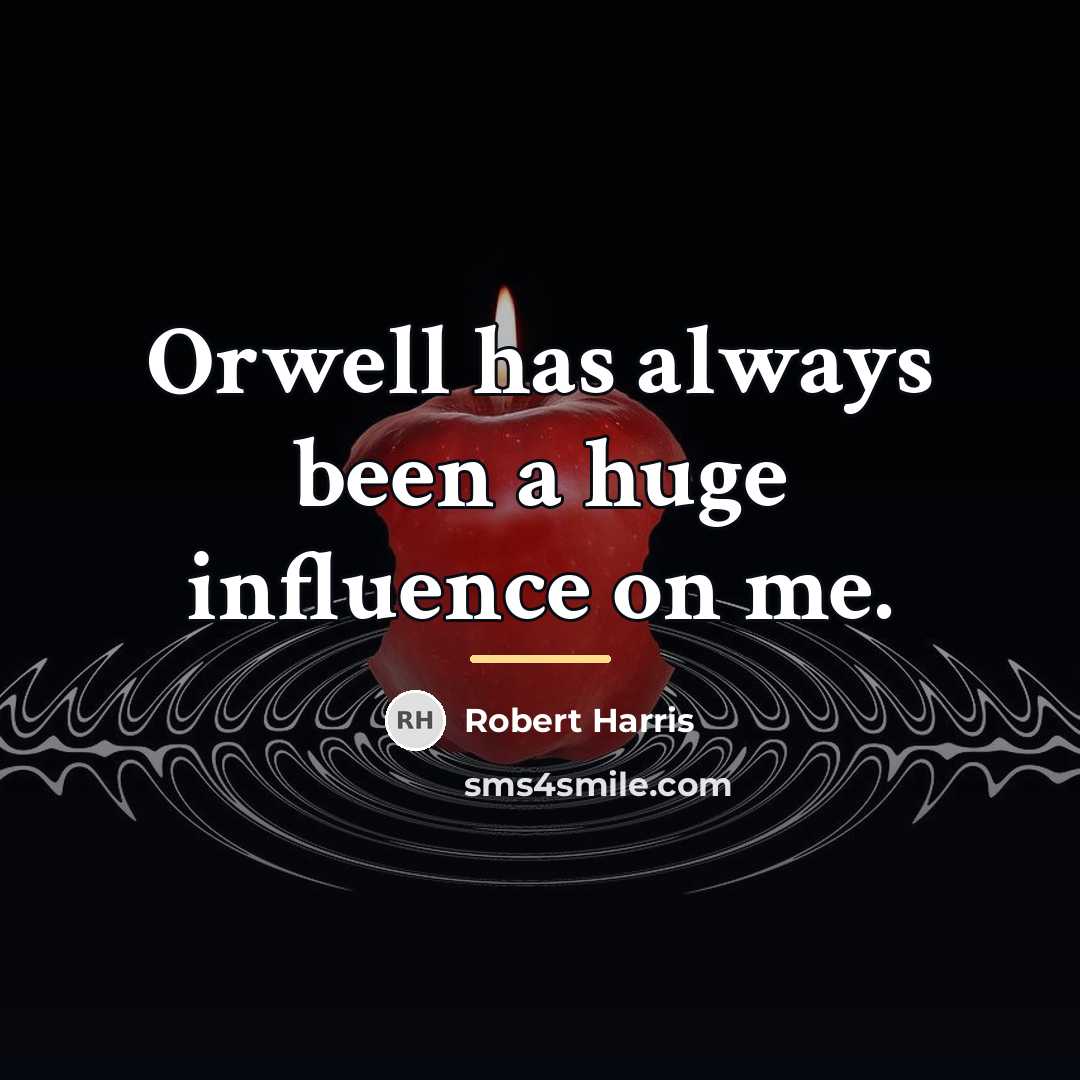 “Orwell has always been a huge influence on me.…” quote by Robert Harris