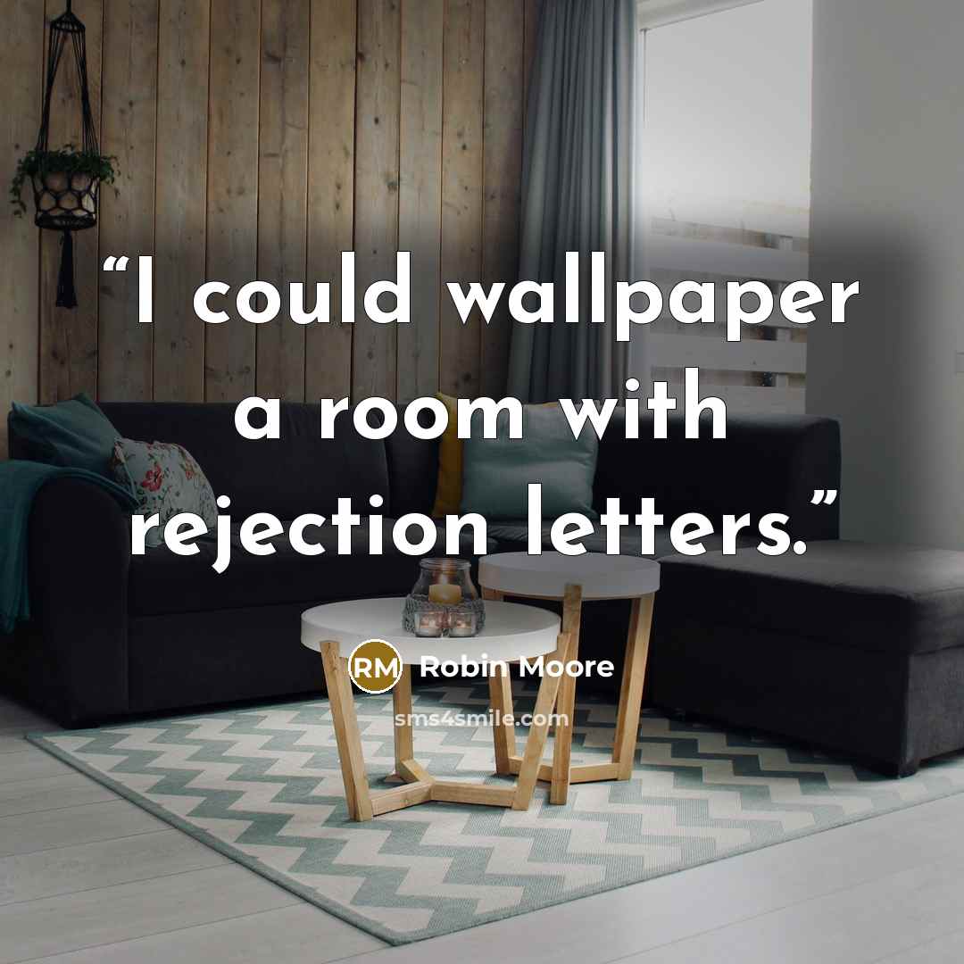 “I could wallpaper a room with rejection letters.” quote by Robin Moore