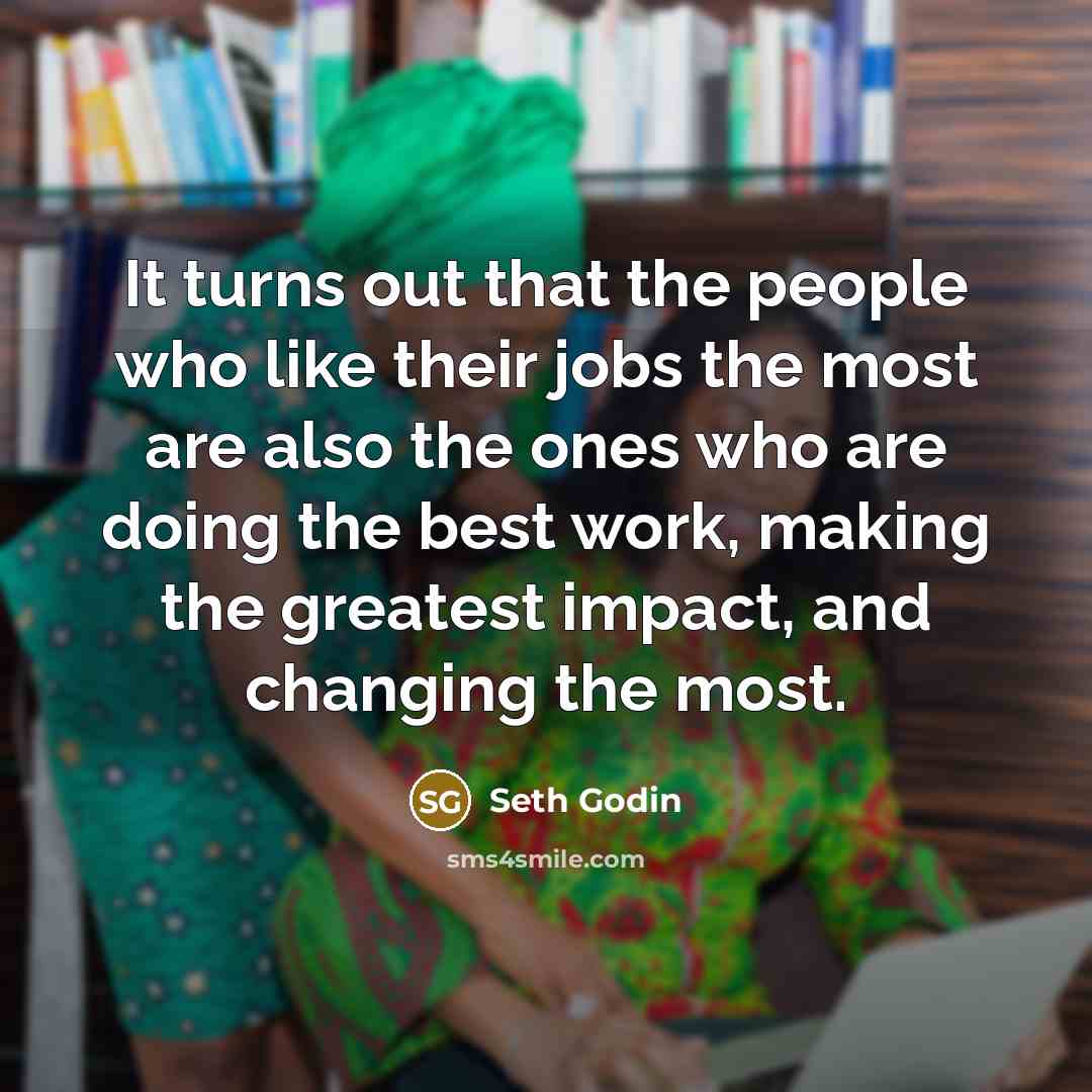 “It turns out that the people who like their jobs…” quote by Seth Godin