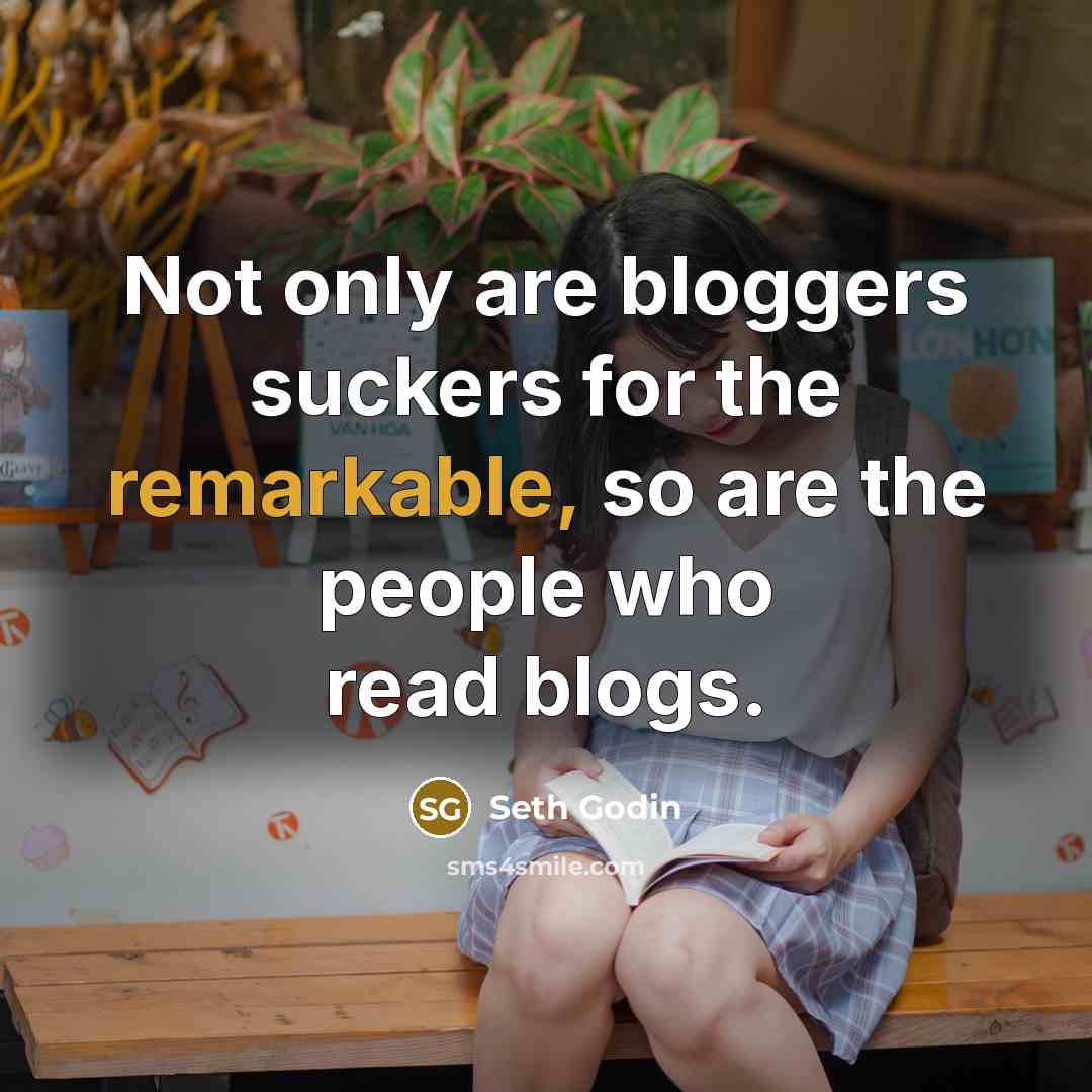 “Not only are bloggers suckers for the remarkable, so are the people who read blogs.” quote by Seth Godin