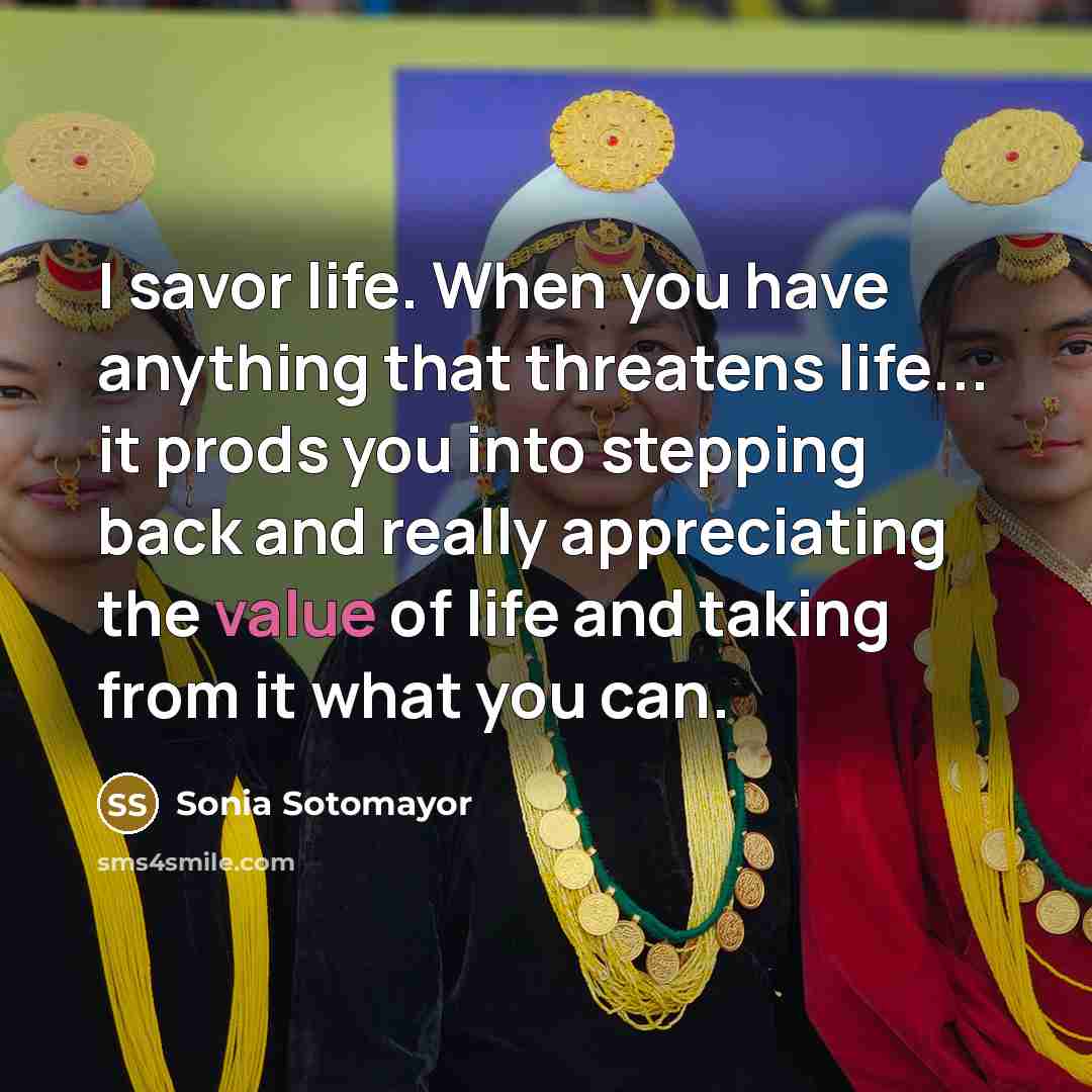 “I savor life. When you have anything that threatens life...…” quote by Sonia Sotomayor