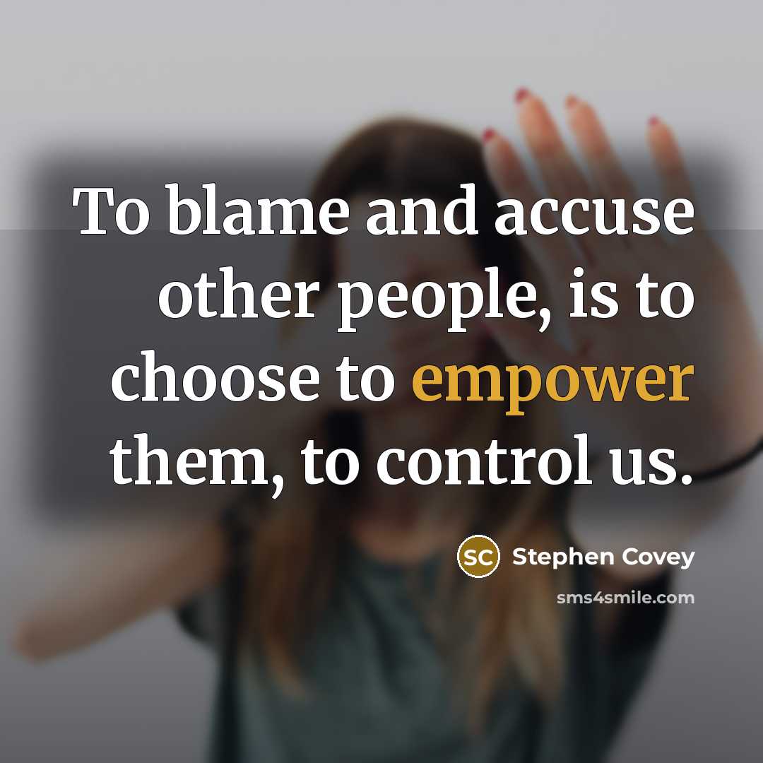 “To blame and accuse other people, is to choose to…” quote by Stephen Covey