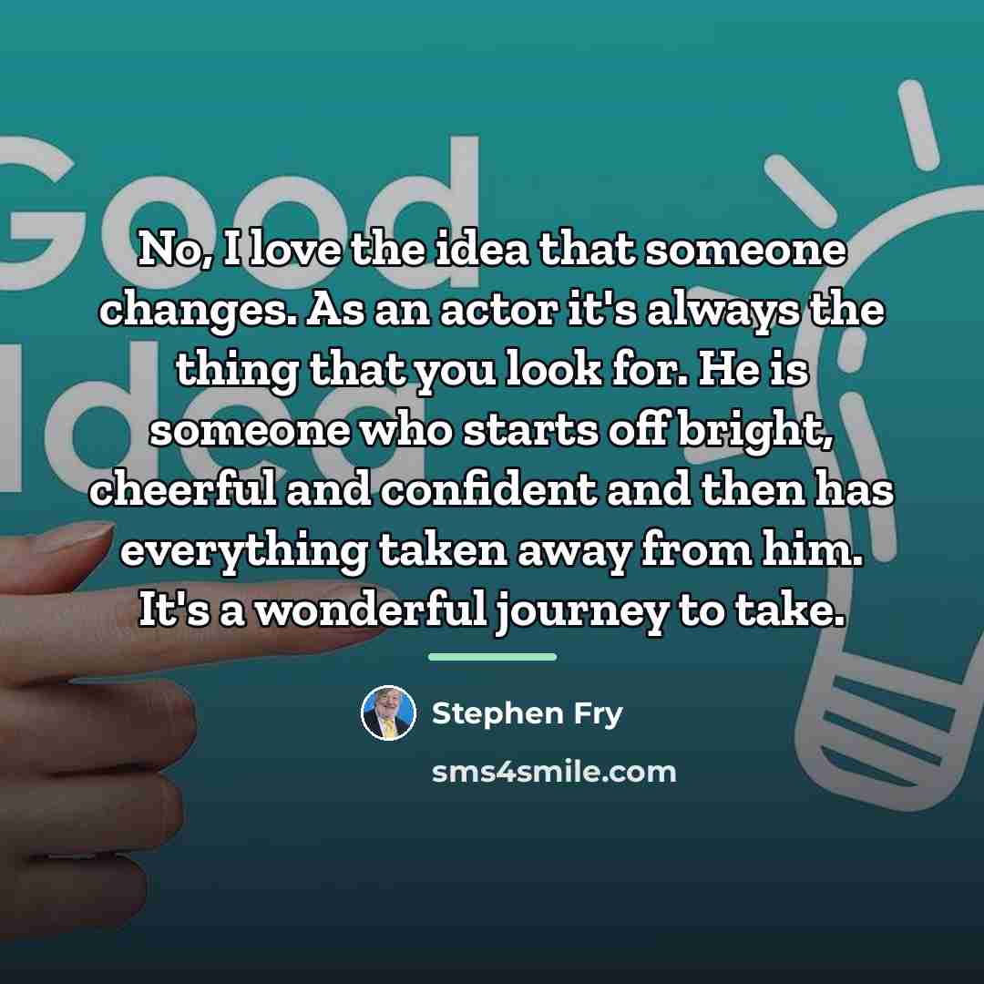 “No, I love the idea that someone changes. As an…” quote by Stephen Fry