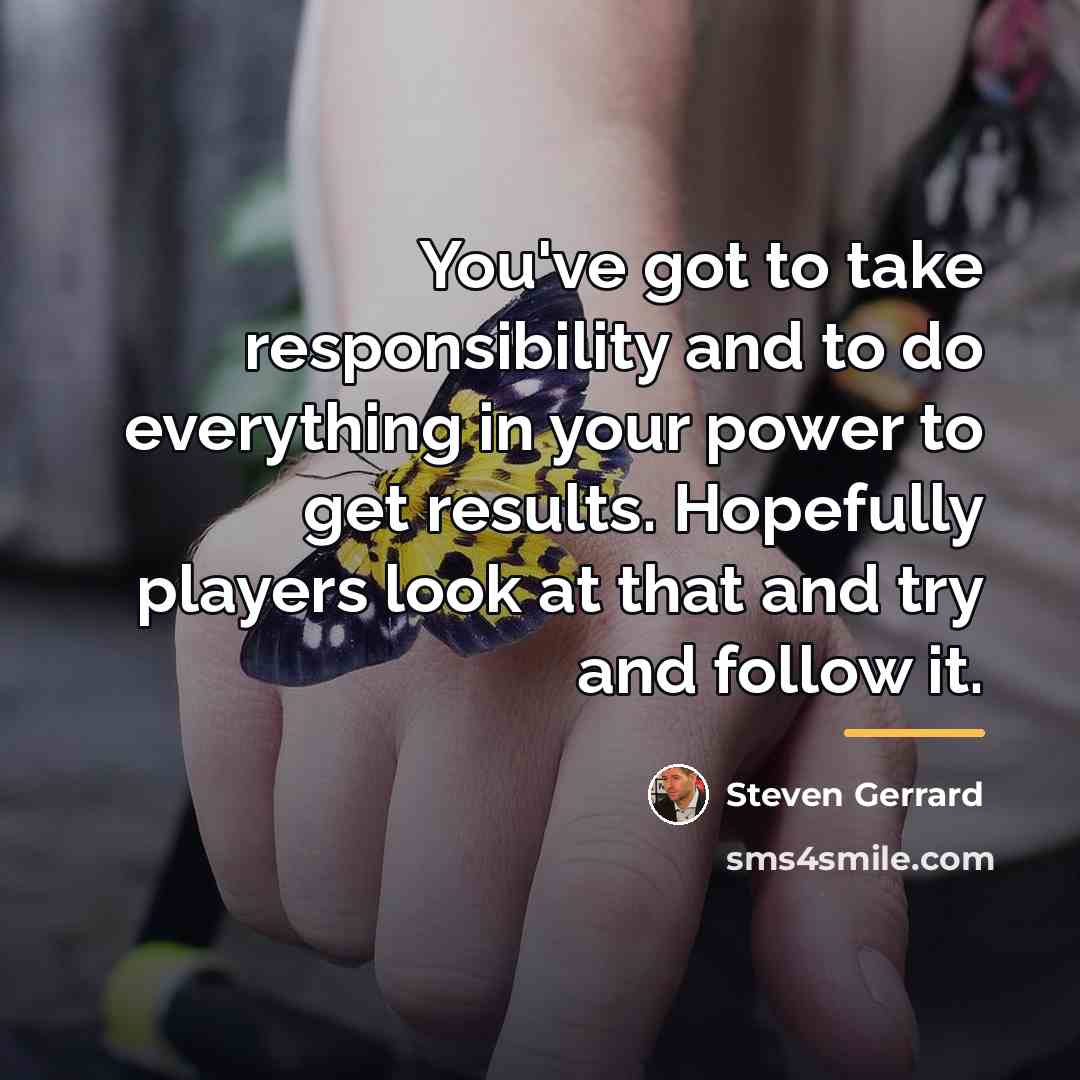 “You've got to take responsibility and to do everything in…” quote by Steven Gerrard