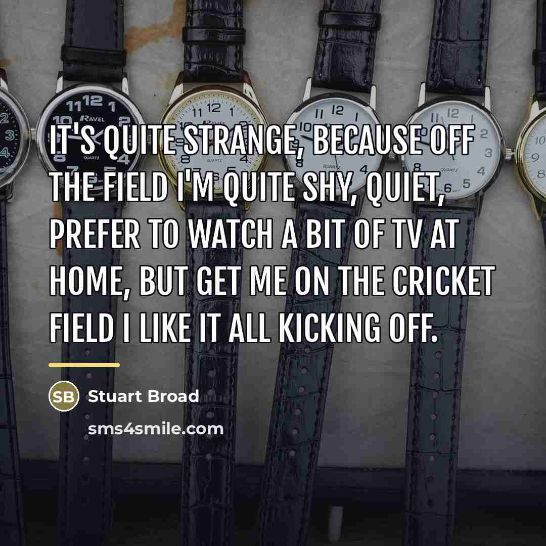 “It's quite strange, because off the field I'm quite shy,…” quote by Stuart Broad