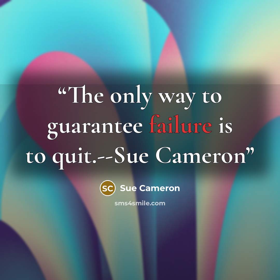 “The only way to guarantee failure is to quit.--Sue Cameron” quote by Sue Cameron