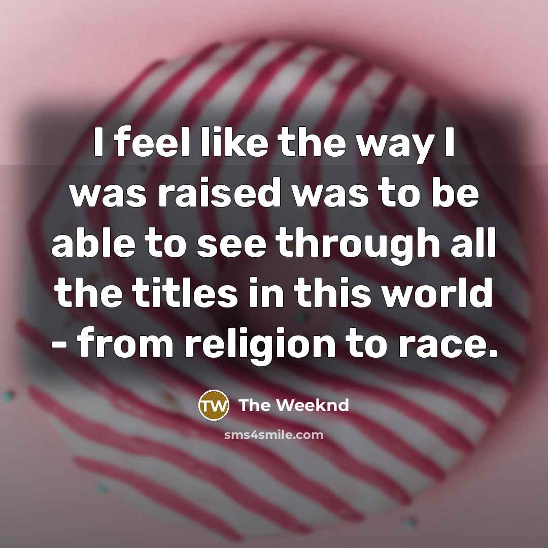 “I feel like the way I was raised was to…” quote by The Weeknd