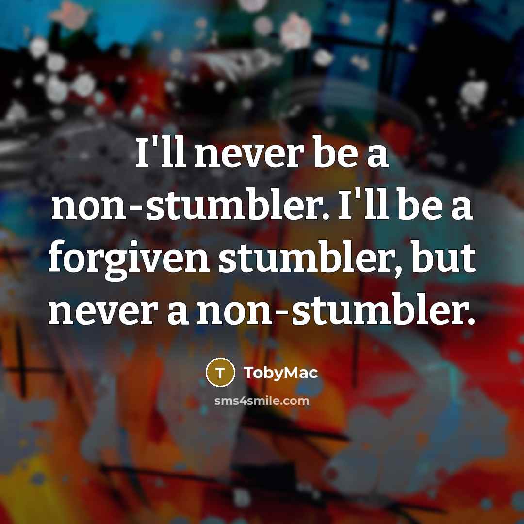 “I'll never be a non-stumbler. I'll be a forgiven stumbler,…” quote by TobyMac