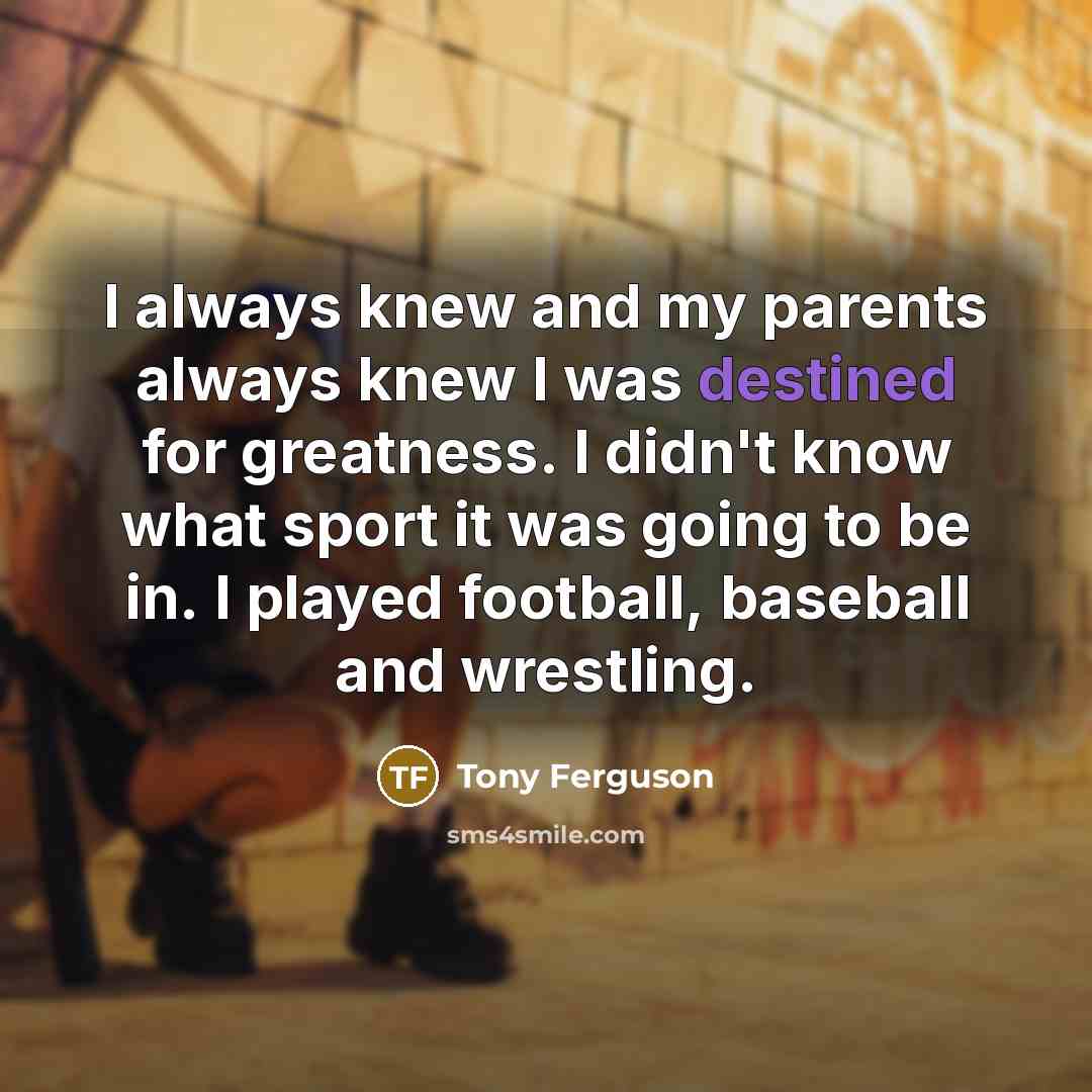 “I always knew and my parents always knew I was…” quote by Tony Ferguson