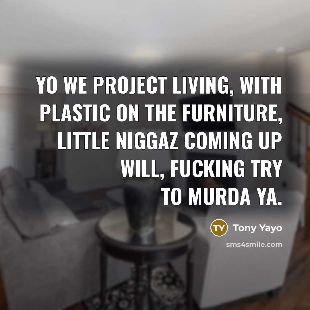 “Yo we project living, with plastic on the furniture, little…” quote by Tony Yayo
