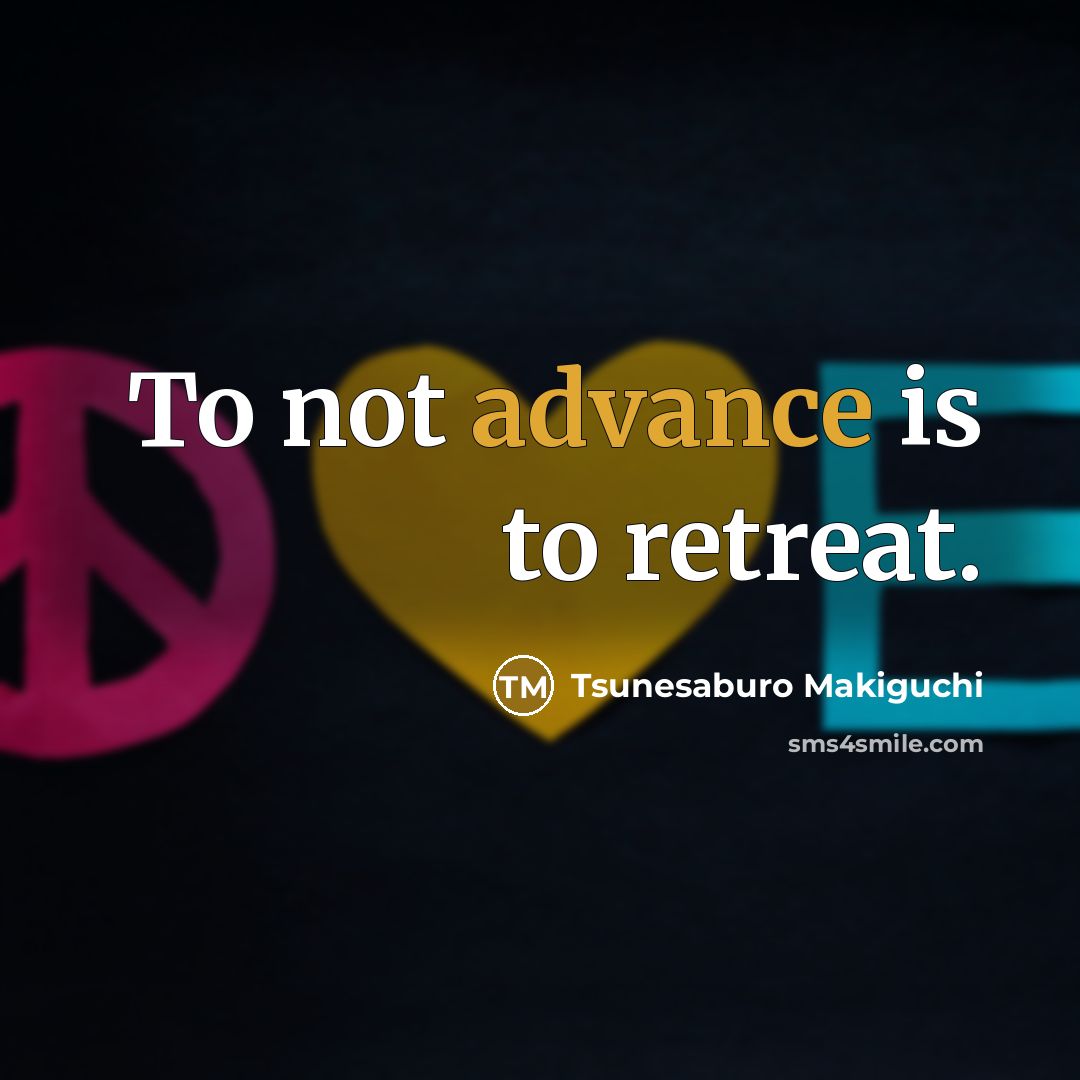 “To not advance is to retreat.” quote by Tsunesaburo Makiguchi