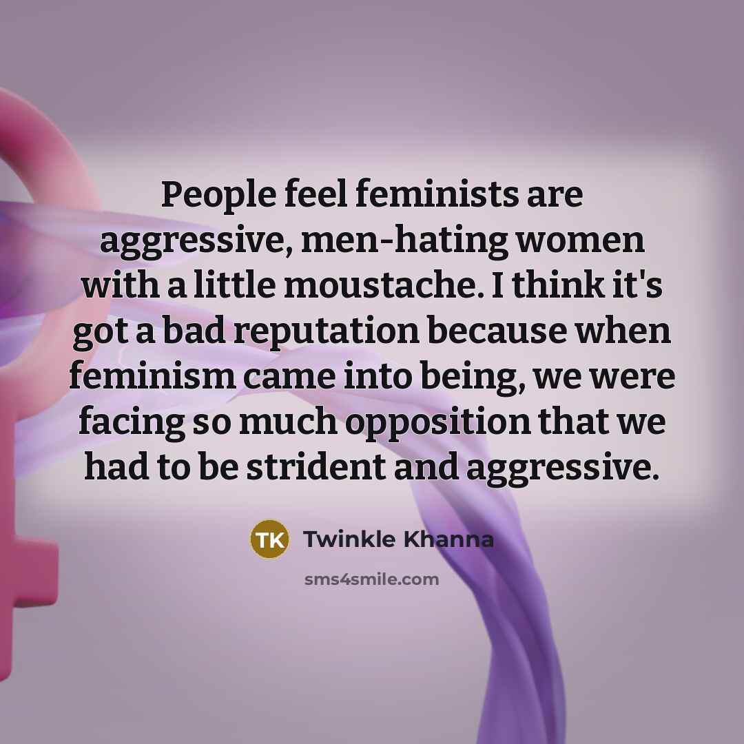 “People feel feminists are aggressive, men-hating women with a little…” quote by Twinkle Khanna