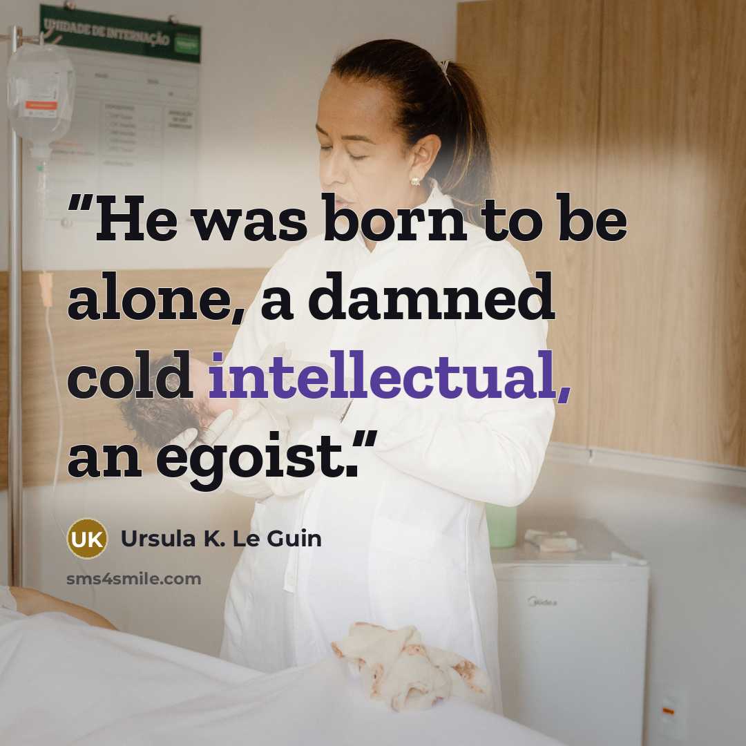 “He was born to be alone, a damned cold intellectual, an egoist.” quote by Ursula K. Le Guin