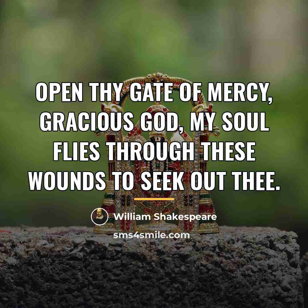 “Open thy gate of mercy, gracious God, My soul flies…” quote by William Shakespeare