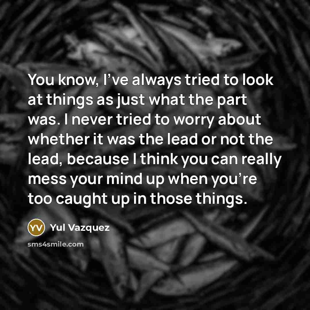 “You know, I've always tried to look at things as…” quote by Yul Vazquez