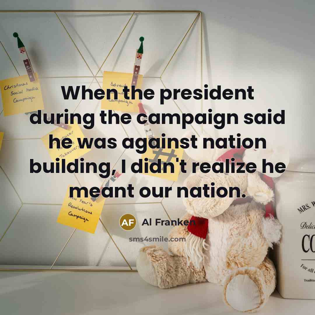 “When the president during the campaign said he was against…” quote by Al Franken