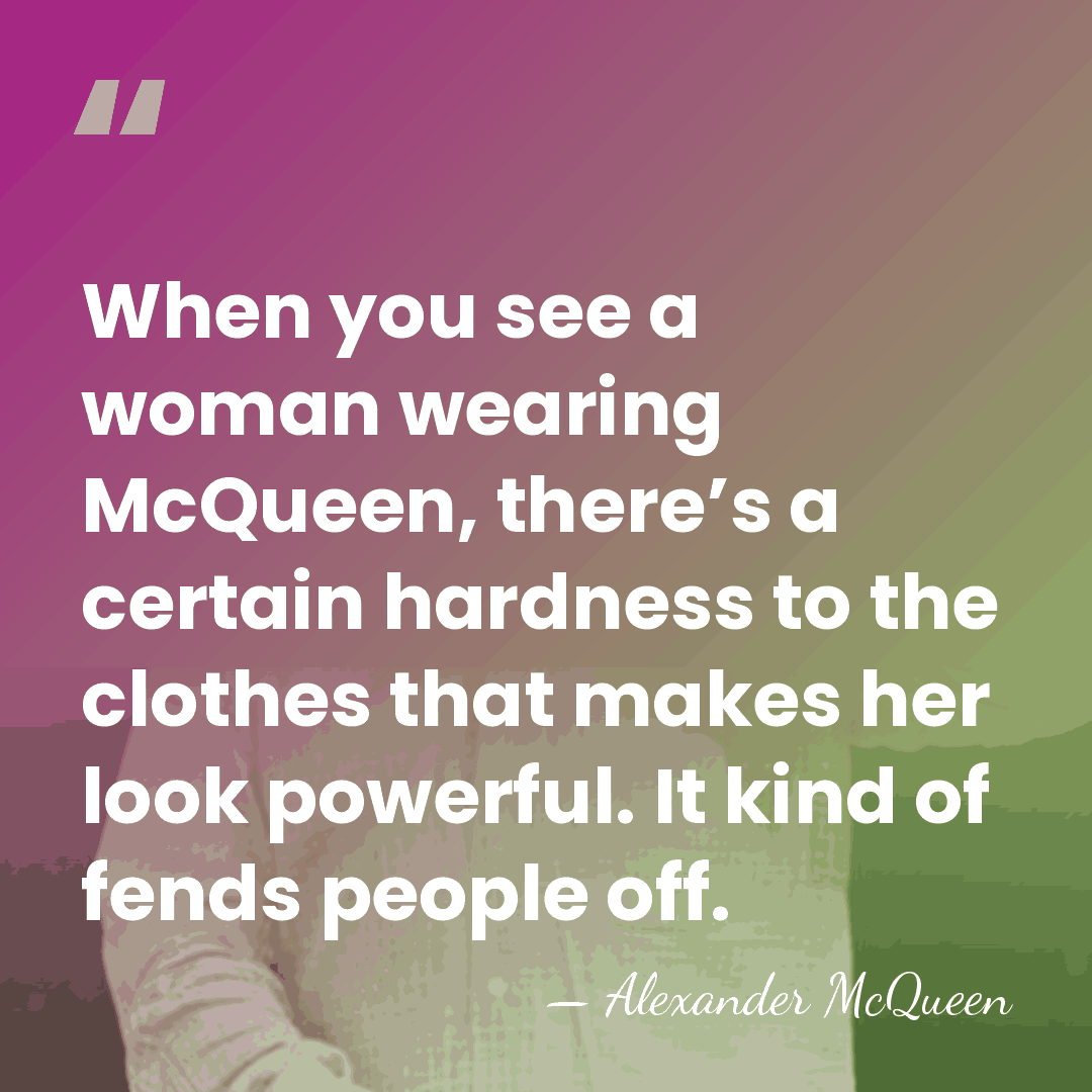 When you see a woman wearing McQueen, there’s a certain hardness to&hellip; - Alexander McQueen