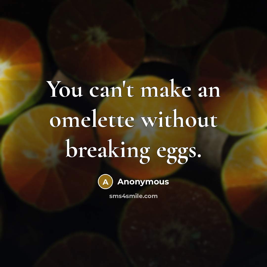 “You can't make an omelette without breaking eggs.” quote by Anonymous