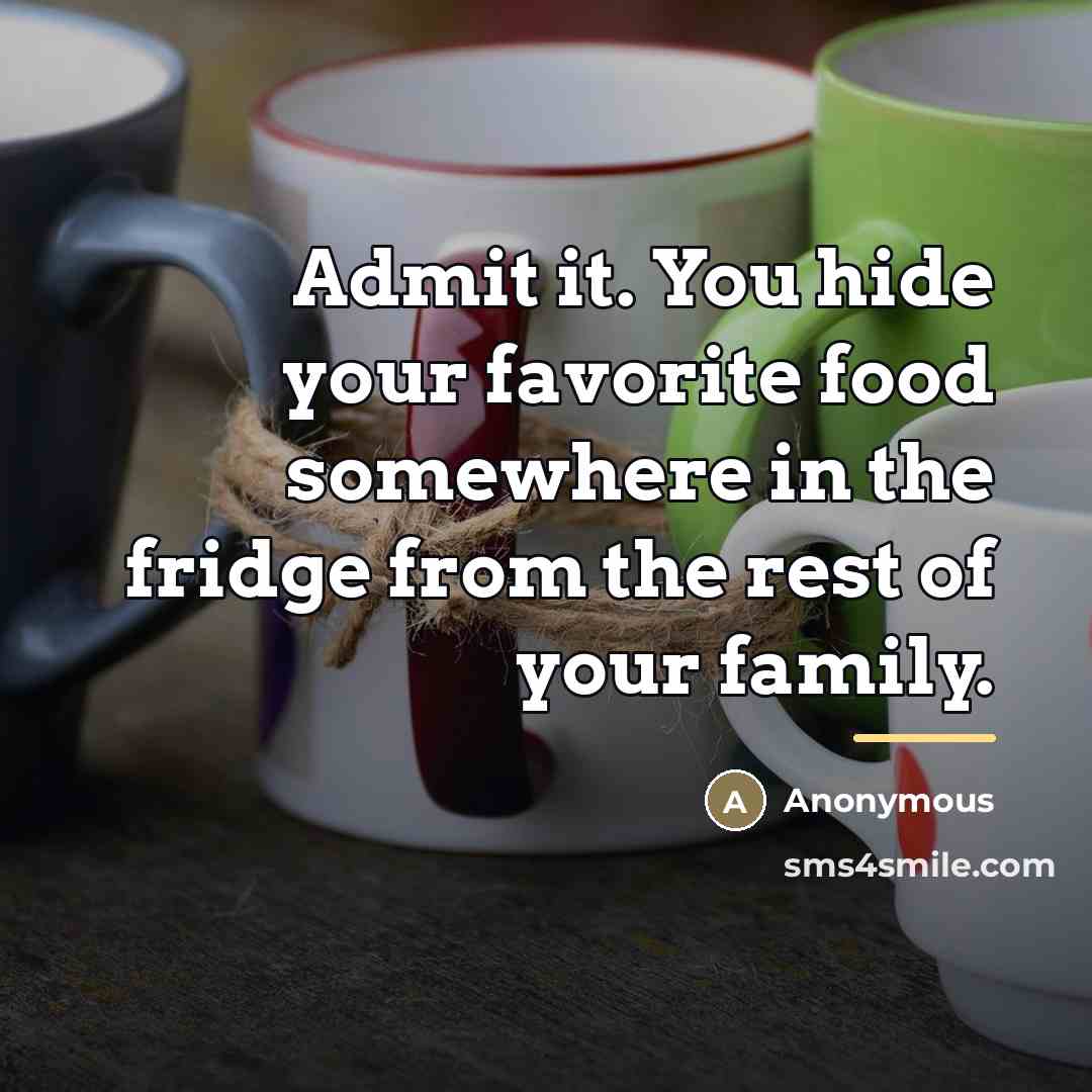 “Admit it. You hide your favorite food somewhere in the…” quote by Anonymous