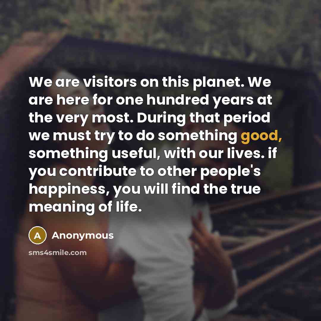 “We are visitors on this planet. We are here for…” quote by Anonymous
